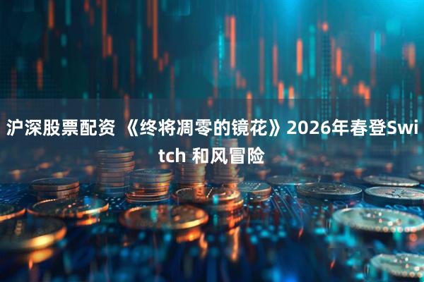 沪深股票配资 《终将凋零的镜花》2026年春登Switch 和风冒险