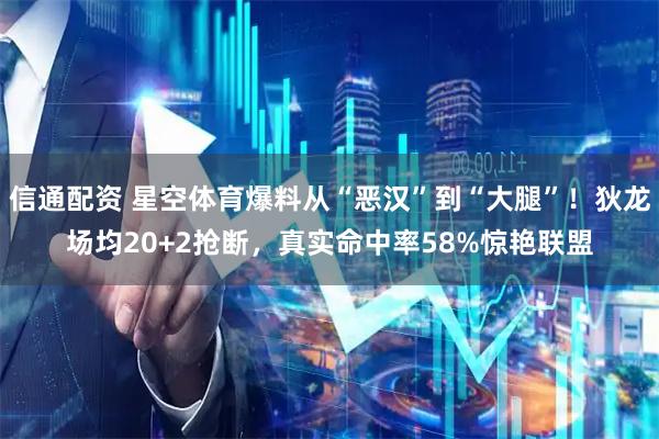 信通配资 星空体育爆料从“恶汉”到“大腿”！狄龙场均20+2抢断，真实命中率58%惊艳联盟