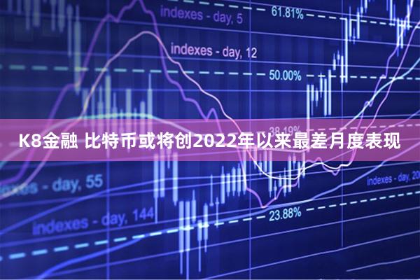K8金融 比特币或将创2022年以来最差月度表现