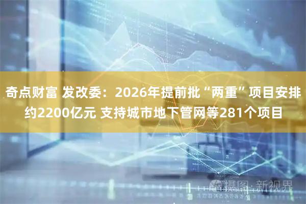 奇点财富 发改委：2026年提前批“两重”项目安排约2200亿元 支持城市地下管网等281个项目