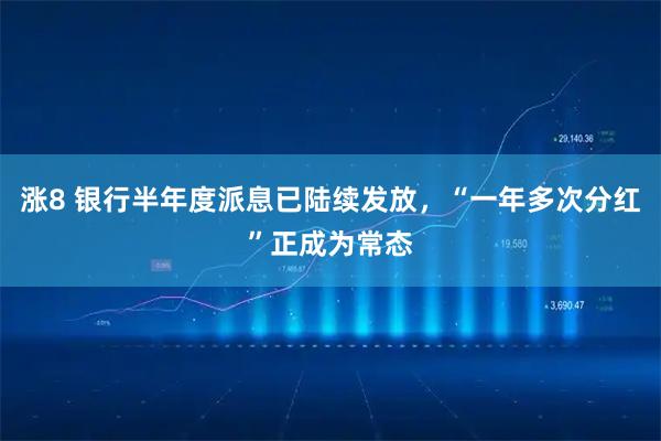 涨8 银行半年度派息已陆续发放，“一年多次分红”正成为常态